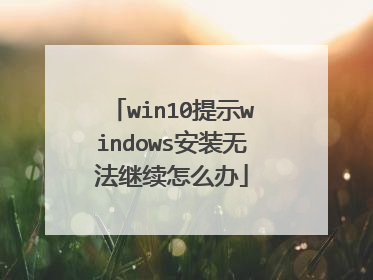 win10提示windows安装无法继续怎么办