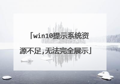 win10提示系统资源不足,无法完全展示
