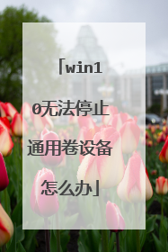 win10无法停止通用卷设备怎么办