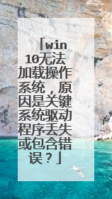 win10无法加载操作系统，原因是关键系统驱动程序丢失或包含错误？