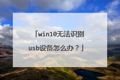 win10无法识别usb设备怎么办?