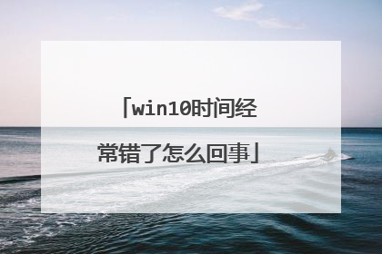 win10时间经常错了怎么回事