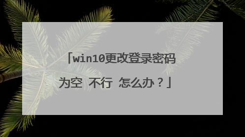 win10更改登录密码为空 不行 怎么办?