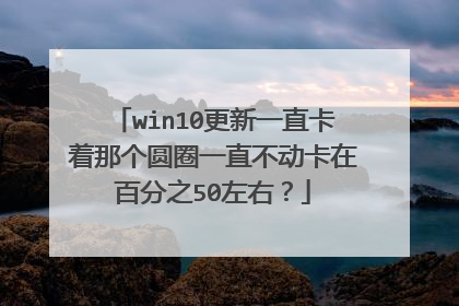 win10更新一直卡着那个圆圈一直不动卡在百分之50左右?