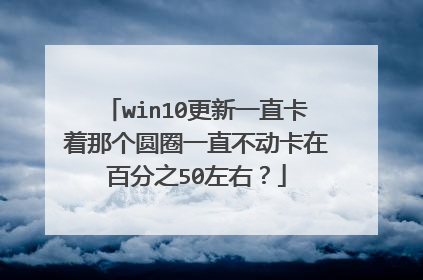 win10更新一直卡着那个圆圈一直不动卡在百分之50左右?
