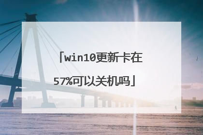 win10更新卡在57%可以关机吗