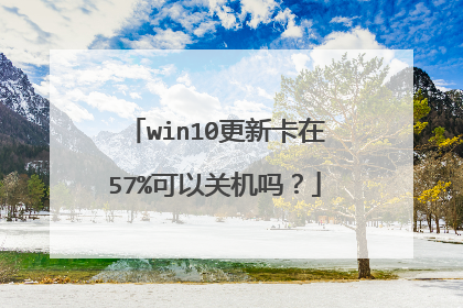 win10更新卡在57%可以关机吗?
