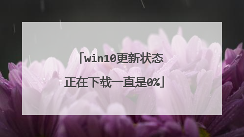 win10更新状态正在下载一直是0%
