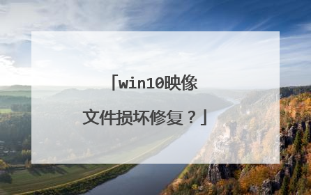 win10映像文件损坏修复?