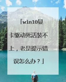 win10显卡驱动死活装不上,老是提示错误怎么办?