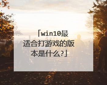 win10最适合打游戏的版本是什么?