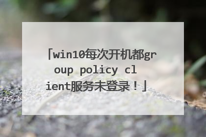win10每次开机都group policy client服务未登录！