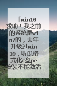 win10求助!我之前的系统是win7的,去年升级过win10,听说格式化c盘pe安装不能激活?
