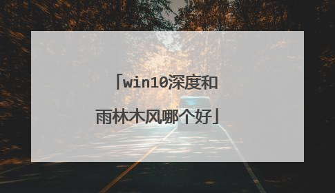 win10深度和雨林木风哪个好