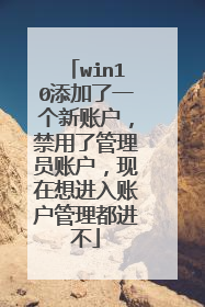 win10添加了一个新账户,禁用了管理员账户,现在想进入账户管理都进不