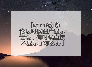win10浏览论坛时候图片显示缓慢,有时候直接不显示了怎么办