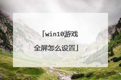 win10游戏全屏怎么设置