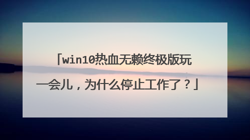 win10热血无赖终极版玩一会儿,为什么停止工作了?