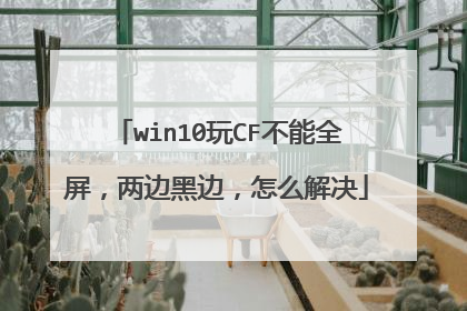 win10玩CF不能全屏,两边黑边,怎么解决