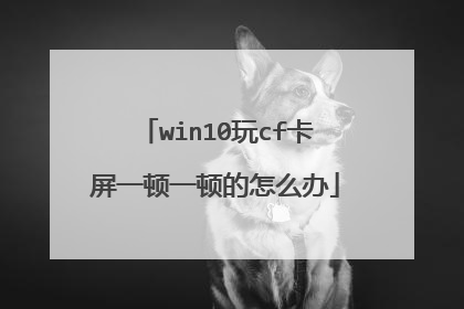 win10玩cf卡屏一顿一顿的怎么办