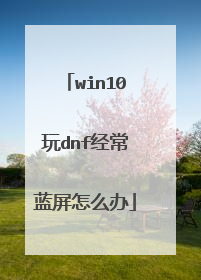 win10玩dnf经常蓝屏怎么办