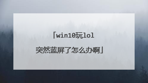 win10玩lol突然蓝屏了怎么办啊