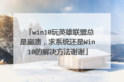 win10玩英雄联盟总是崩溃,求系统还是Win10的解决方法谢谢
