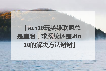 win10玩英雄联盟总是崩溃,求系统还是Win10的解决方法谢谢