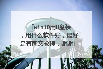 win10用U盘装,用什么软件好,最好是有图文教程,谢谢