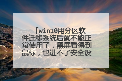 win10用分区软件迁移系统后就不能正常使用了，黑屏看得到鼠标，也进不了安全设置，怎么办，很急