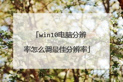 win10电脑分辨率怎么调最佳分辨率