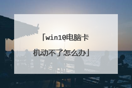 win10电脑卡机动不了怎么办
