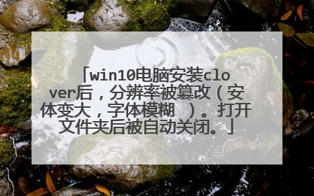 win10电脑安装clover后,分辨率被篡改(安体变大,字体模糊 )。打开文件夹后被自动关闭。