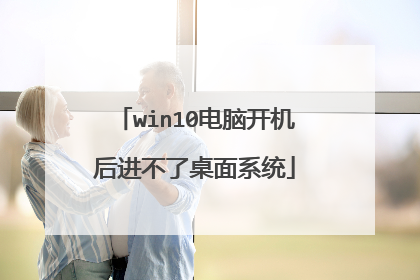 win10电脑开机后进不了桌面系统