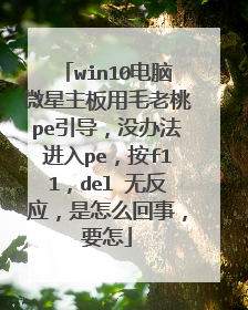win10电脑微星主板用毛老桃pe引导,没办法进入pe,按f11,del 无反应,是怎么回事,要怎