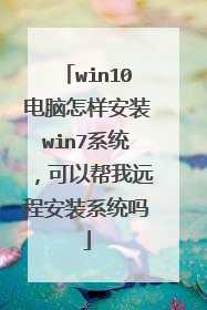 win10电脑怎样安装win7系统，可以帮我远程安装系统吗