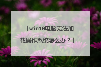 win10电脑无法加载操作系统怎么办?
