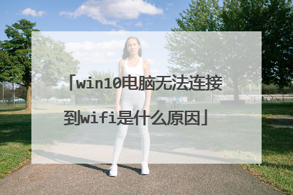 win10电脑无法连接到wifi是什么原因