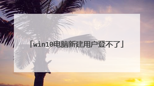 win10电脑新建用户登不了
