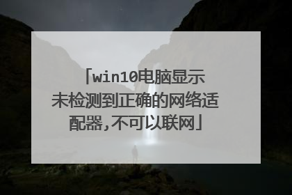 win10电脑显示未检测到正确的网络适配器,不可以联网