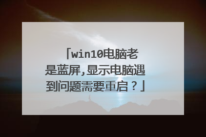 win10电脑老是蓝屏,显示电脑遇到问题需要重启?