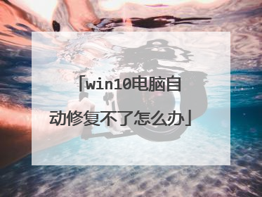 win10电脑自动修复不了怎么办