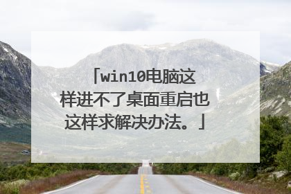 win10电脑这样进不了桌面重启也这样求解决办法。