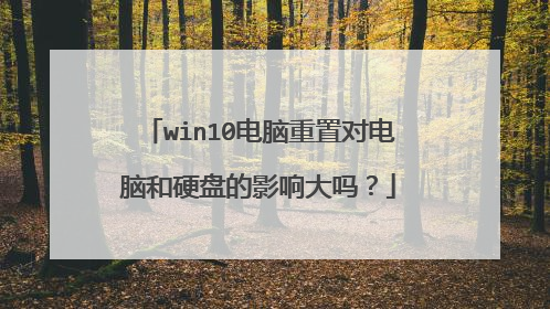 win10电脑重置对电脑和硬盘的影响大吗?