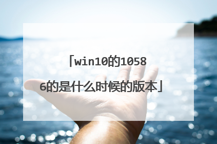 win10的10586的是什么时候的版本