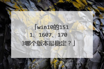 win10的1511、1607、1703哪个版本最稳定?