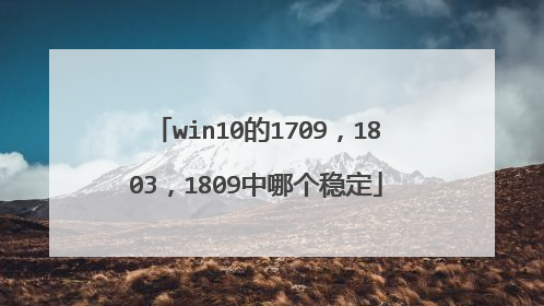 win10的1709,1803,1809中哪个稳定