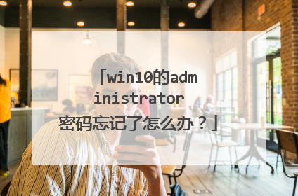 win10的administrator密码忘记了怎么办?
