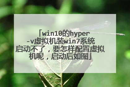 win10的hyper-v虚拟机装win7系统启动不了,要怎样配置虚拟机呢,启动后如图