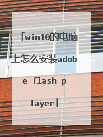 win10的电脑上怎么安装adobe flash player